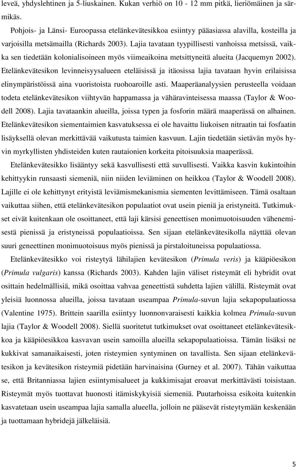 Lajia tavataan tyypillisesti vanhoissa metsissä, vaikka sen tiedetään kolonialisoineen myös viimeaikoina metsittyneitä alueita (Jacquemyn 2002).