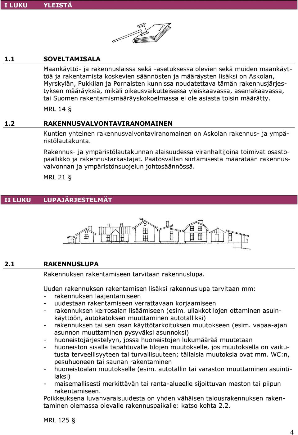 Pornaisten kunnissa noudatettava tämän rakennusjärjestyksen määräyksiä, mikäli oikeusvaikutteisessa yleiskaavassa, asemakaavassa, tai Suomen rakentamismääräyskokoelmassa ei ole asiasta toisin