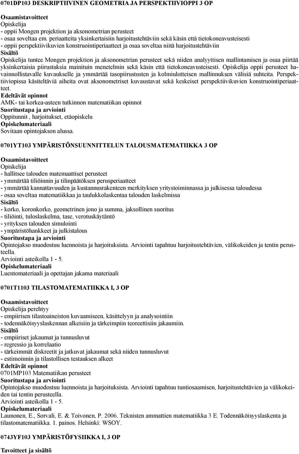 projektion ja aksonometrian perusteet sekä niiden analyyttisen mallintamisen ja osaa piirtää yksinkertaisia piirustuksia mainituin menetelmin sekä käsin että tietokoneavusteisesti.