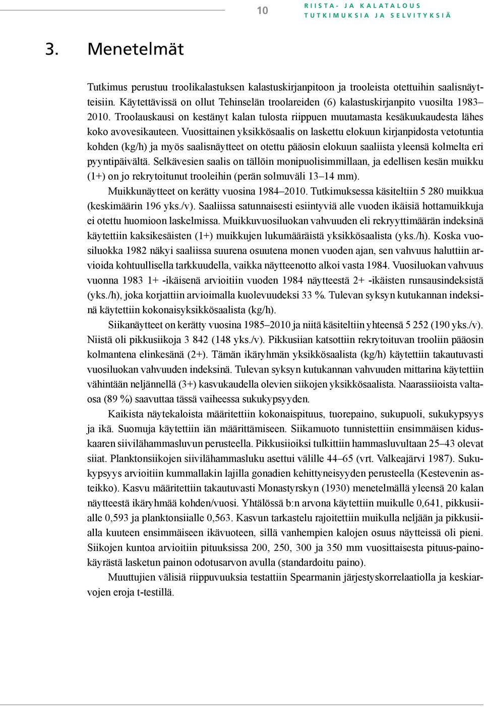 Käytettävissä on ollut Tehinselän troolareiden (6) kalastuskirjanpito vuosilta 1983 2010. Troolauskausi on kestänyt kalan tulosta riippuen muutamasta kesäkuukaudesta lähes koko avovesikauteen.