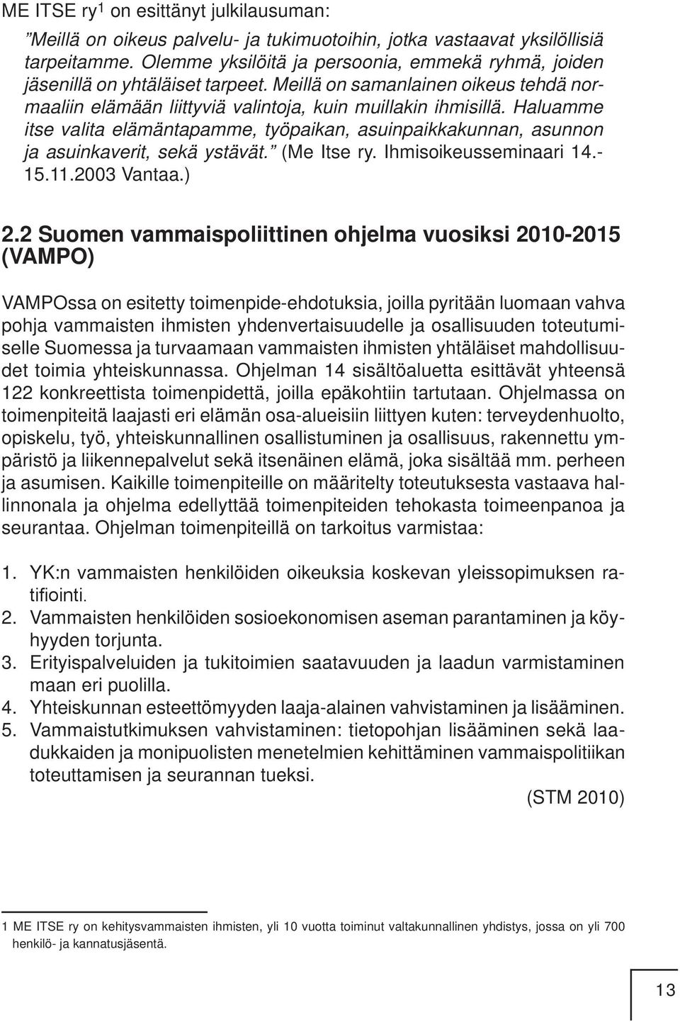 Haluamme itse valita elämäntapamme, työpaikan, asuinpaikkakunnan, asunnon ja asuinkaverit, sekä ystävät. (Me Itse ry. Ihmisoikeusseminaari 14.- 15.11.2003 Vantaa.) 2.