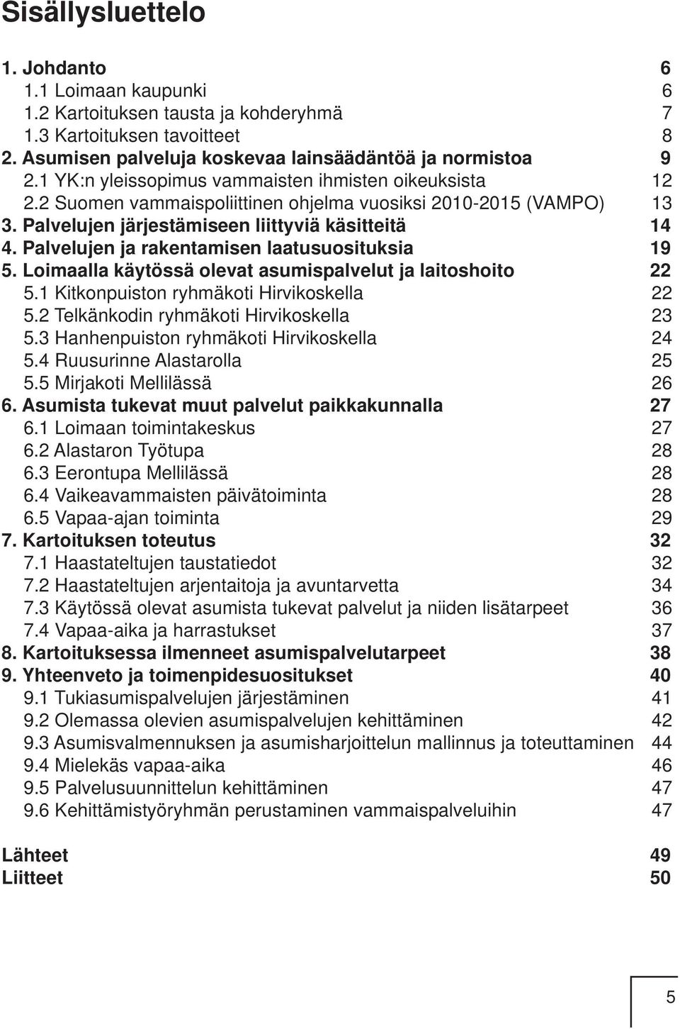 Palvelujen ja rakentamisen laatusuosituksia 19 5. Loimaalla käytössä olevat asumispalvelut ja laitoshoito 22 5.1 Kitkonpuiston ryhmäkoti Hirvikoskella 22 5.2 Telkänkodin ryhmäkoti Hirvikoskella 23 5.