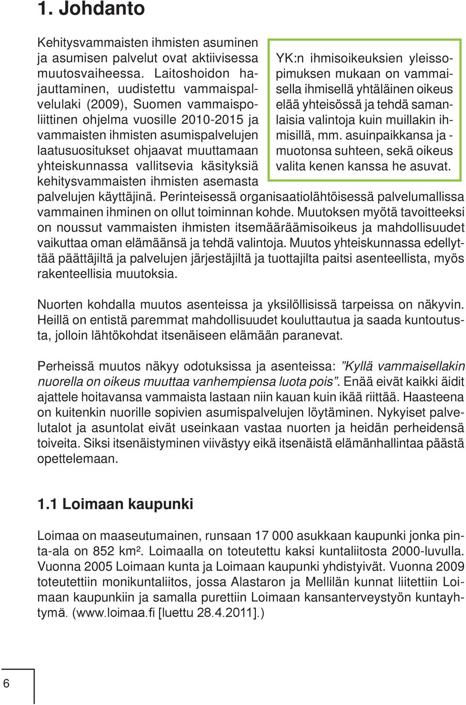 yhteiskunnassa vallitsevia käsityksiä kehitysvammaisten ihmisten asemasta YK:n ihmisoikeuksien yleissopimuksen mukaan on vammaisella ihmisellä yhtäläinen oikeus elää yhteisössä ja tehdä samanlaisia