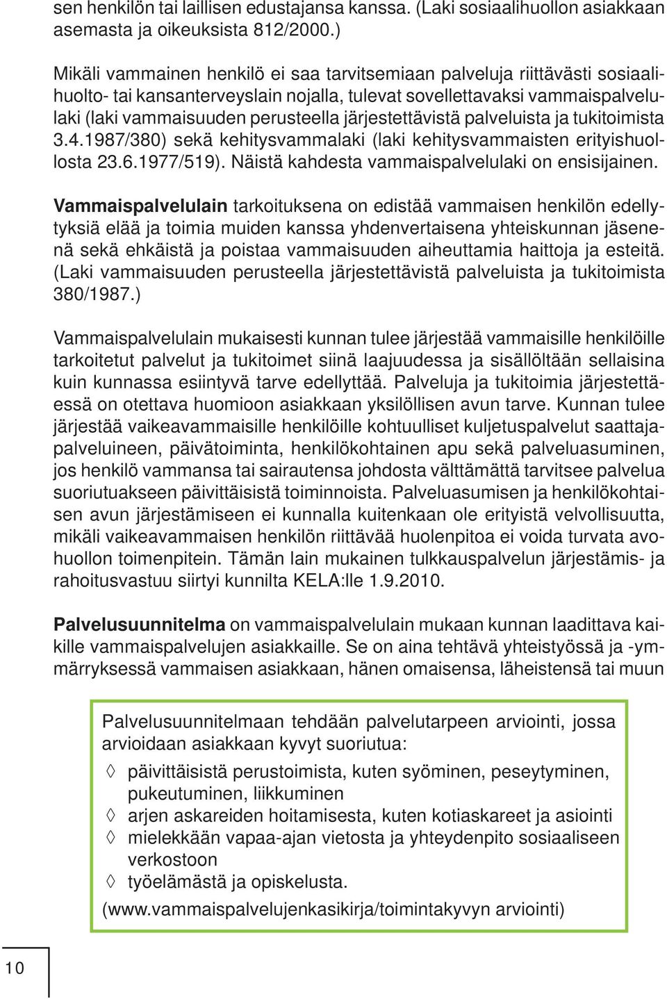 järjestettävistä palveluista ja tukitoimista 3.4.1987/380) sekä kehitysvammalaki (laki kehitysvammaisten erityishuollosta 23.6.1977/519). Näistä kahdesta vammaispalvelulaki on ensisijainen.