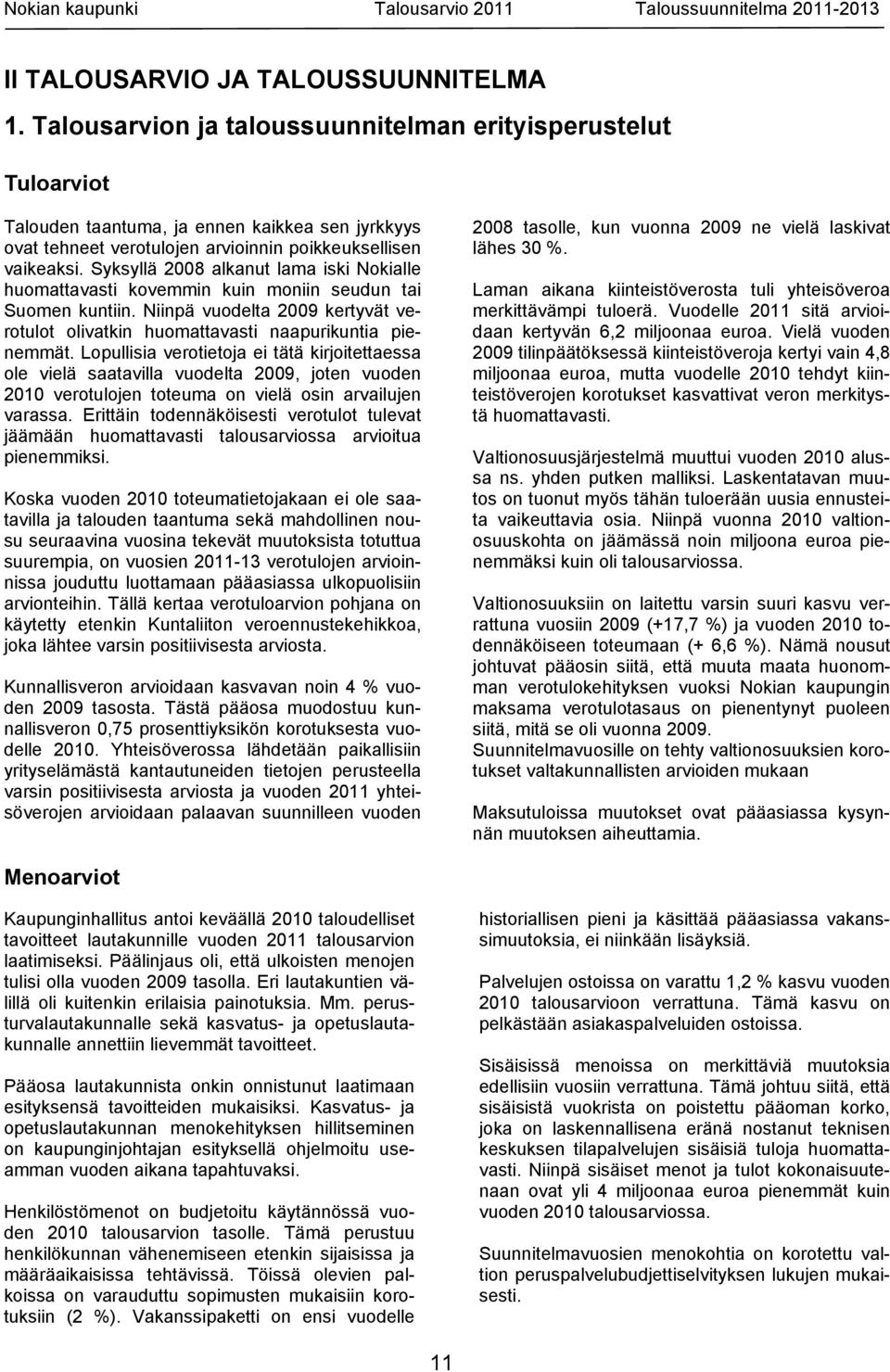 Syksyllä 2008 alkanut lama iski Nokialle huomattavasti kovemmin kuin moniin seudun tai Suomen kuntiin. Niinpä vuodelta 2009 kertyvät verotulot olivatkin huomattavasti naapurikuntia pienemmät.