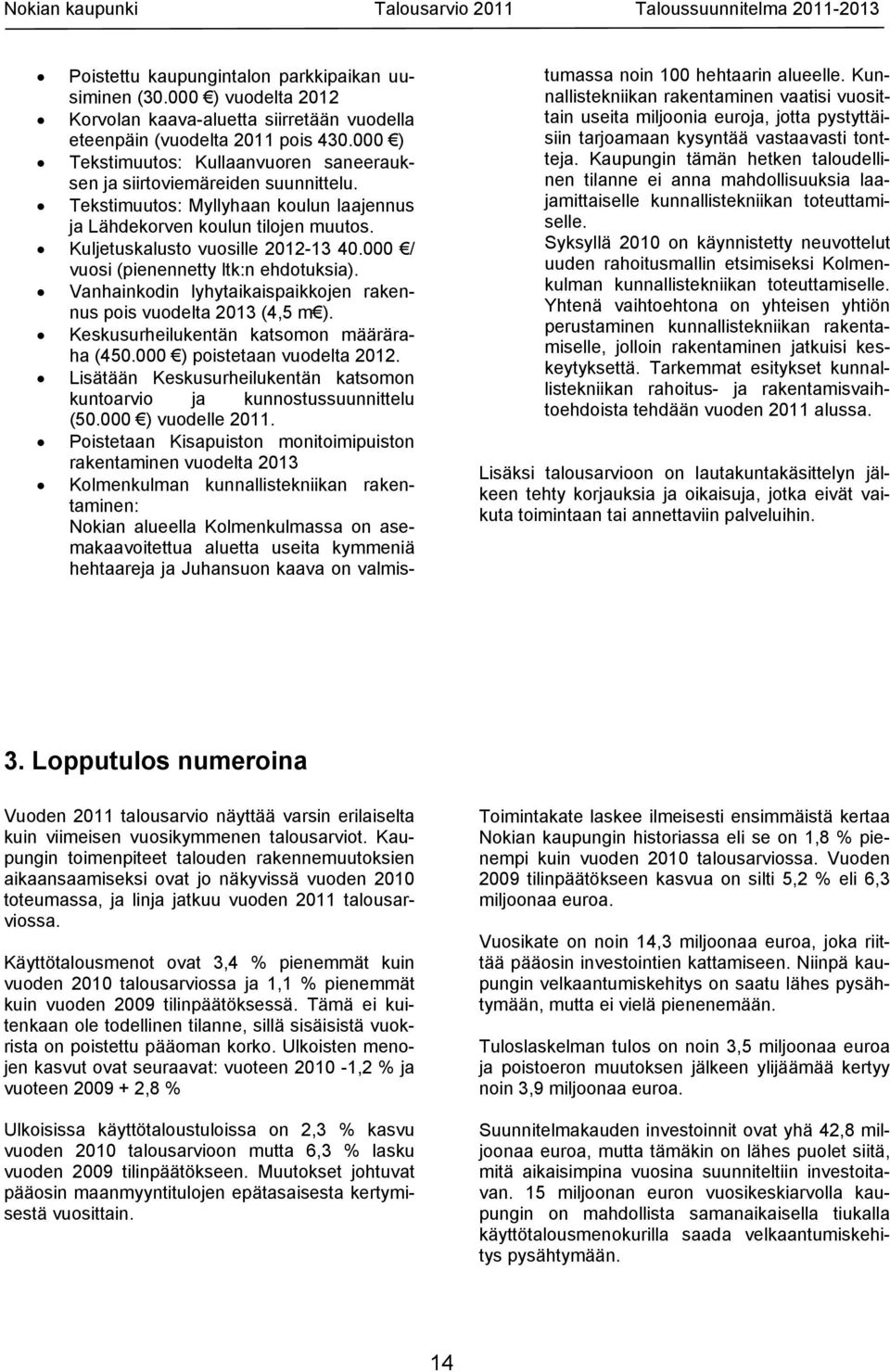 000 / vuosi (pienennetty ltk:n ehdotuksia). Vanhainkodin lyhytaikaispaikkojen rakennus pois vuodelta 2013 (4,5 m ). Keskusurheilukentän katsomon määräraha (450.000 ) poistetaan vuodelta 2012.