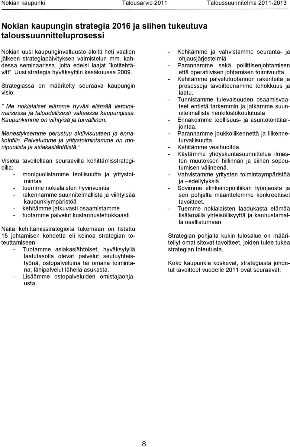 Strategiassa on määritelty seuraava kaupungin visio: Me nokialaiset elämme hyvää elämää vetovoimaisessa ja taloudellisesti vakaassa kaupungissa. Kaupunkimme on viihtyisä ja turvallinen.