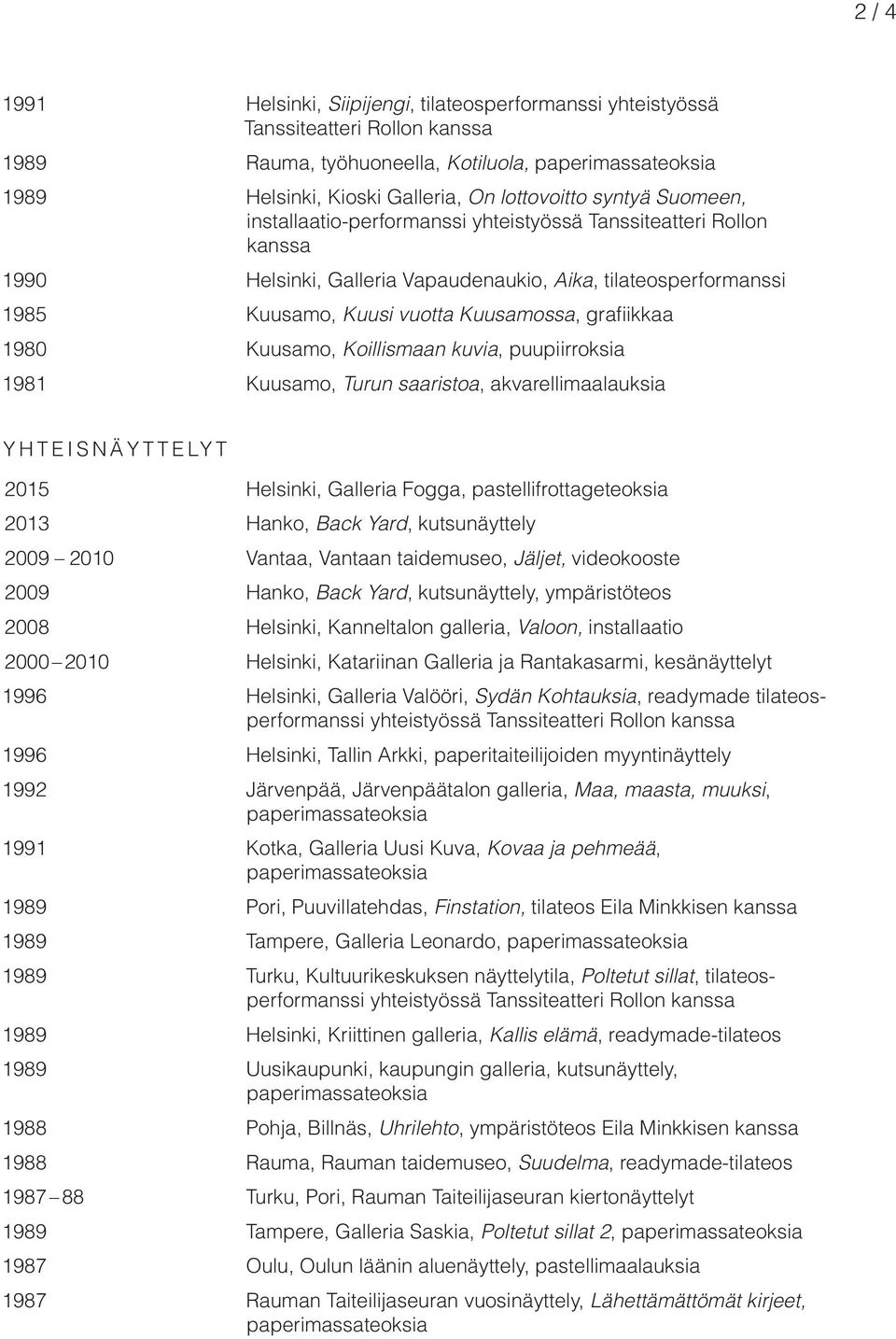 Koillismaan kuvia, puupiirroksia 1981 Kuusamo, Turun saaristoa, akvarellimaalauksia YHTEISNÄYTTELYT 2015 Helsinki, Galleria Fogga, pastellifrottageteoksia 2013 Hanko, Back Yard, kutsunäyttely 2009