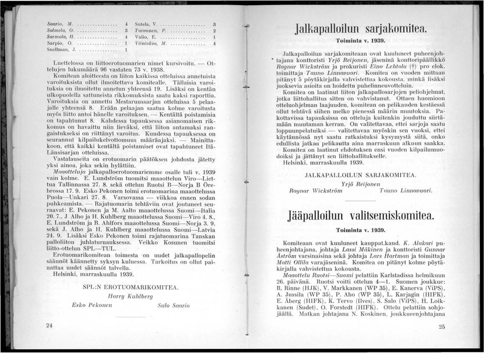 Komitean aloitteesta on liiton kaikissa otteluissa annetuista varoituksista ollut ilmoitettava komitealle. Tällaisia varoituksia on ilmoitettu annetun yhteensä 9.