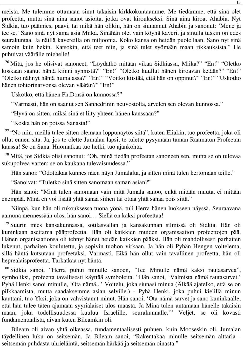 Sinähän olet vain köyhä kaveri, ja sinulla tuskin on edes seurakuntaa. Ja näillä kavereilla on miljoonia. Koko kansa on heidän puolellaan. Sano nyt sinä samoin kuin hekin.