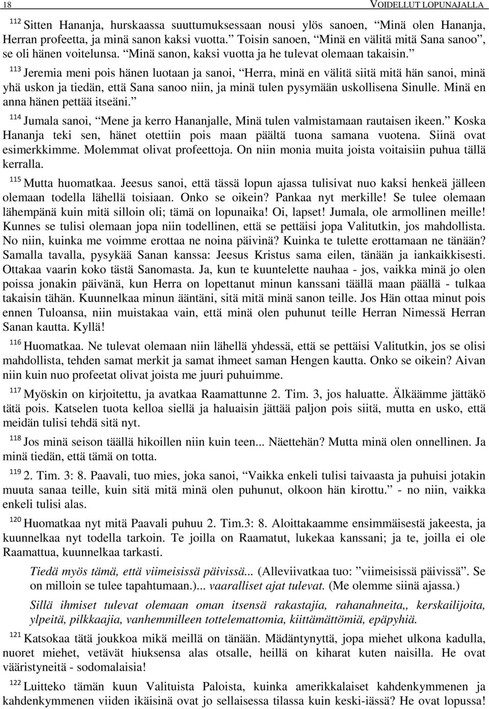 113 Jeremia meni pois hänen luotaan ja sanoi, Herra, minä en välitä siitä mitä hän sanoi, minä yhä uskon ja tiedän, että Sana sanoo niin, ja minä tulen pysymään uskollisena Sinulle.