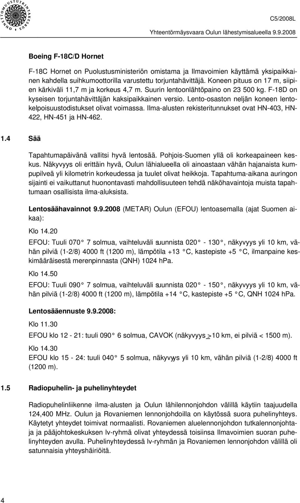 Lento-osaston neljän koneen lentokelpoisuustodistukset olivat voimassa. Ilma-alusten rekisteritunnukset ovat HN-403, HN- 422, HN-451 ja HN-462. 1.4 Sää Tapahtumapäivänä vallitsi hyvä lentosää.