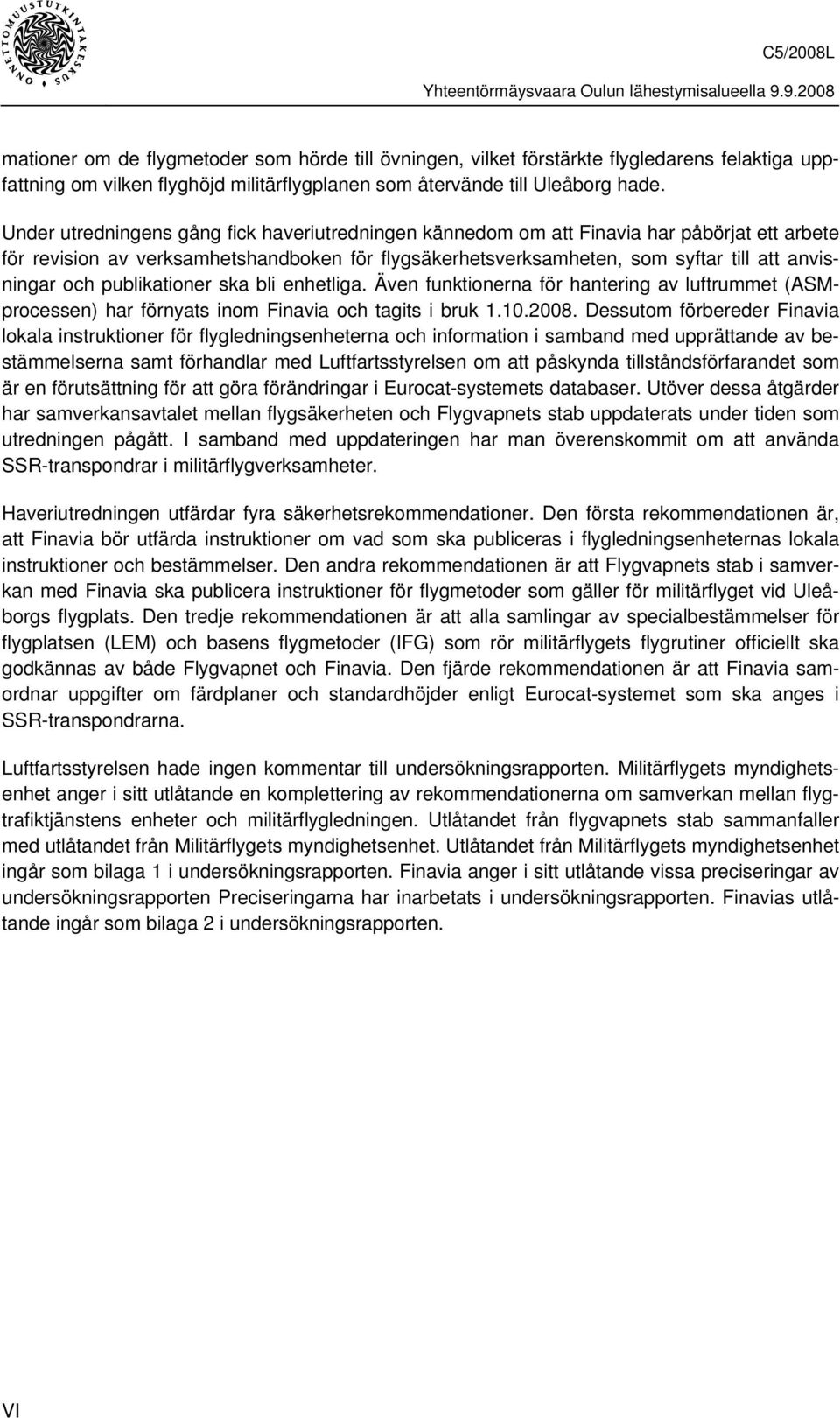 publikationer ska bli enhetliga. Även funktionerna för hantering av luftrummet (ASMprocessen) har förnyats inom Finavia och tagits i bruk 1.10.2008.