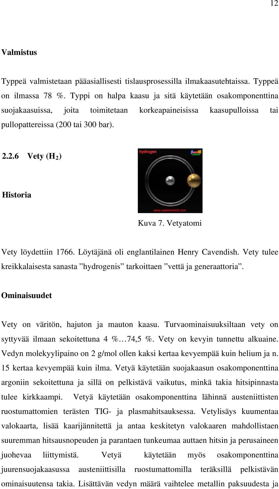 Vetyatomi Vety löydettiin 1766. Löytäjänä oli englantilainen Henry Cavendish. Vety tulee kreikkalaisesta sanasta hydrogenis tarkoittaen vettä ja generaattoria.