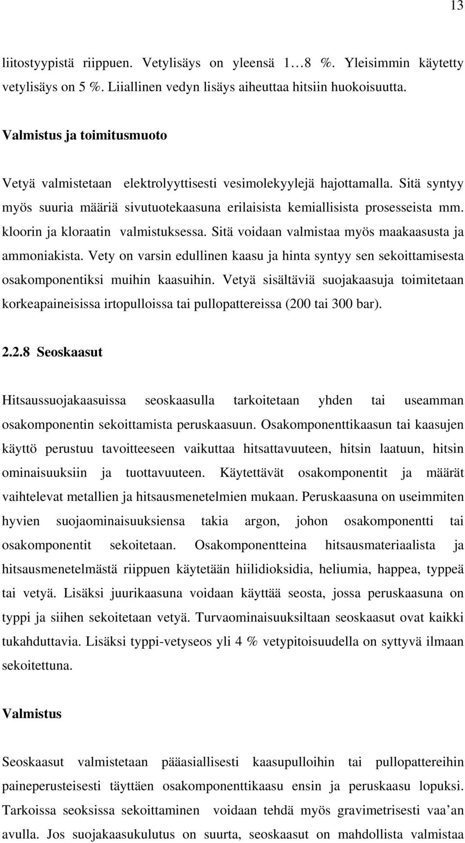 kloorin ja kloraatin valmistuksessa. Sitä voidaan valmistaa myös maakaasusta ja ammoniakista. Vety on varsin edullinen kaasu ja hinta syntyy sen sekoittamisesta osakomponentiksi muihin kaasuihin.