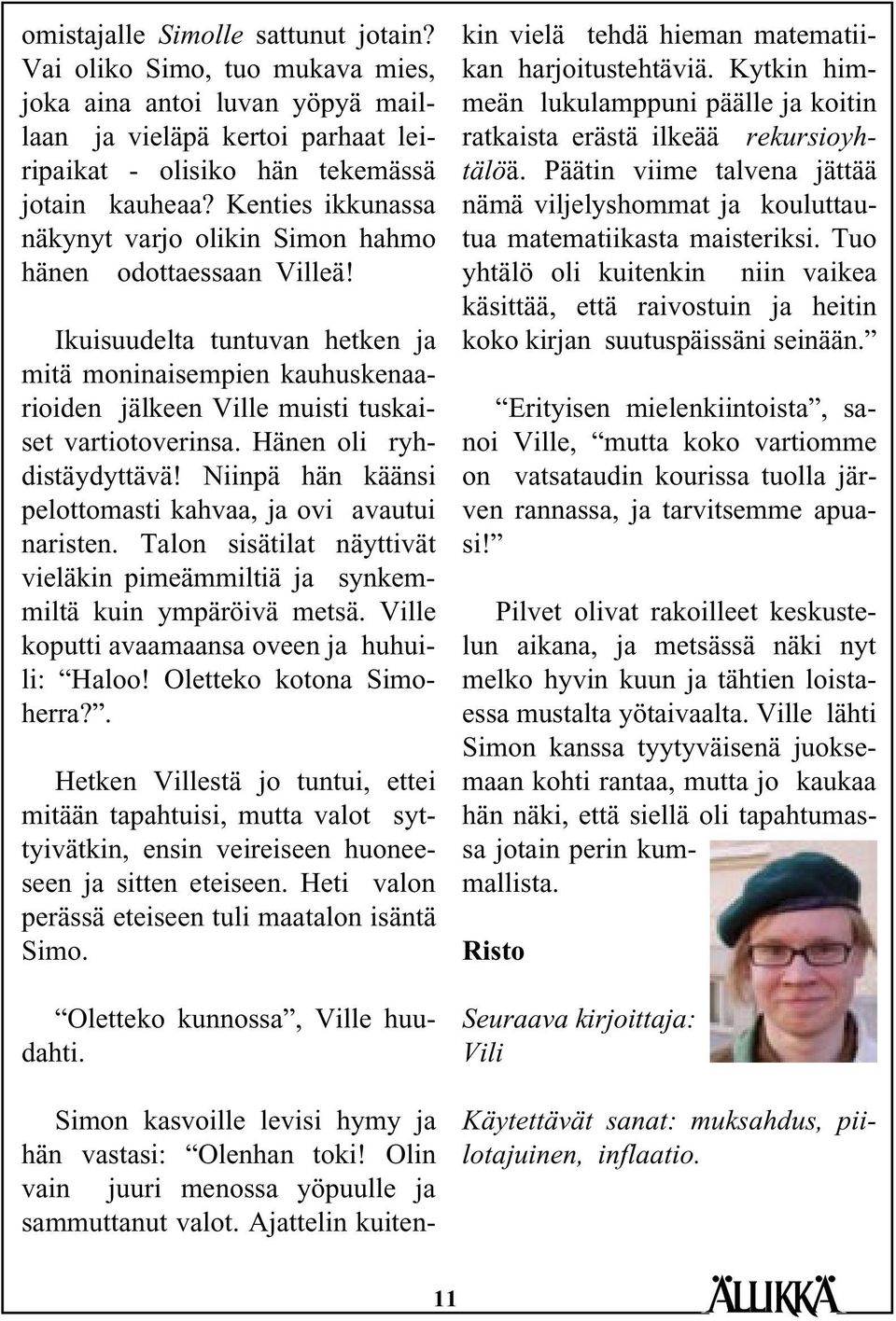 Hänen oli ryhdistäydyttävä! Niinpä hän käänsi pelottomasti kahvaa, ja ovi avautui naristen. Talon sisätilat näyttivät vieläkin pimeämmiltiä ja synkemmiltä kuin ympäröivä metsä.