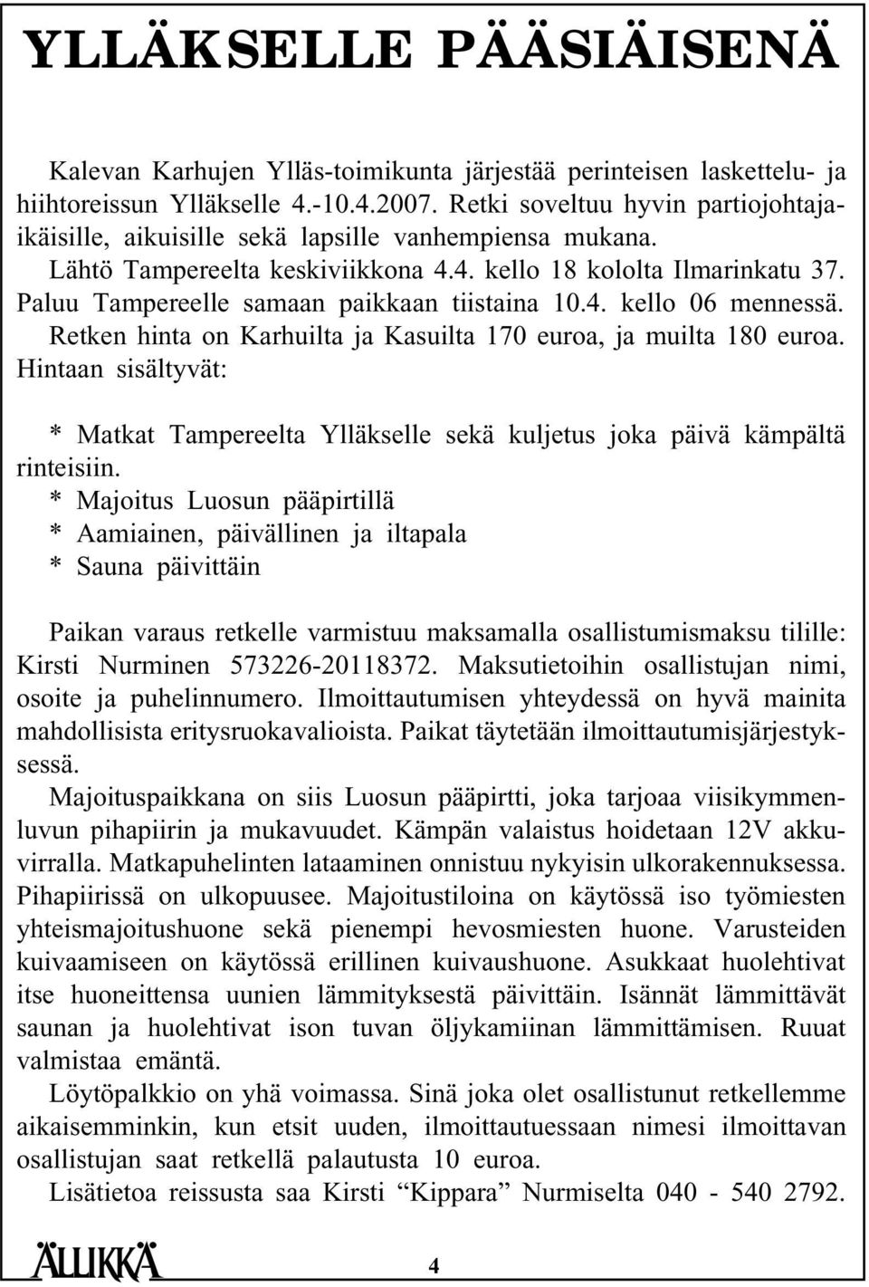 Paluu Tampereelle samaan paikkaan tiistaina 10.4. kello 06 mennessä. Retken hinta on Karhuilta ja Kasuilta 170 euroa, ja muilta 180 euroa.