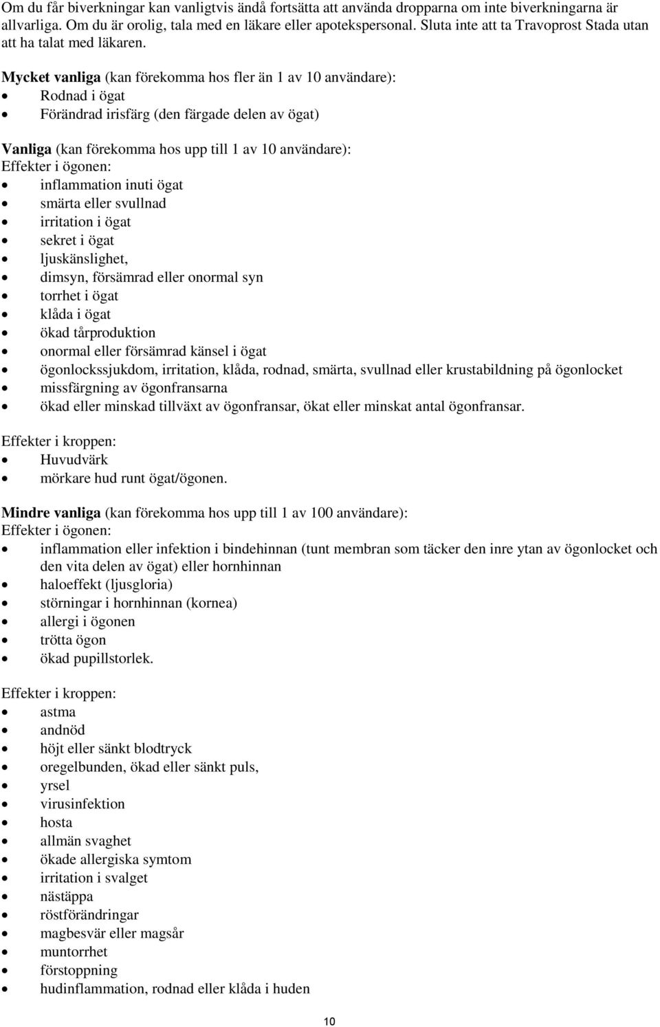 Mycket vanliga (kan förekomma hos fler än 1 av 10 användare): Rodnad i ögat Förändrad irisfärg (den färgade delen av ögat) Vanliga (kan förekomma hos upp till 1 av 10 användare): Effekter i ögonen: