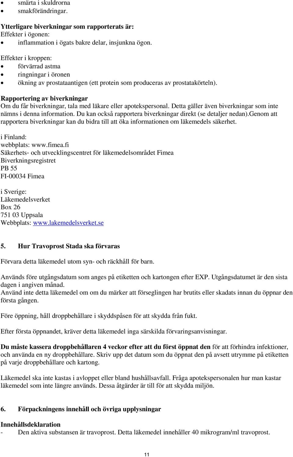 Rapportering av biverkningar Om du får biverkningar, tala med läkare eller apotekspersonal. Detta gäller även biverkningar som inte nämns i denna information.