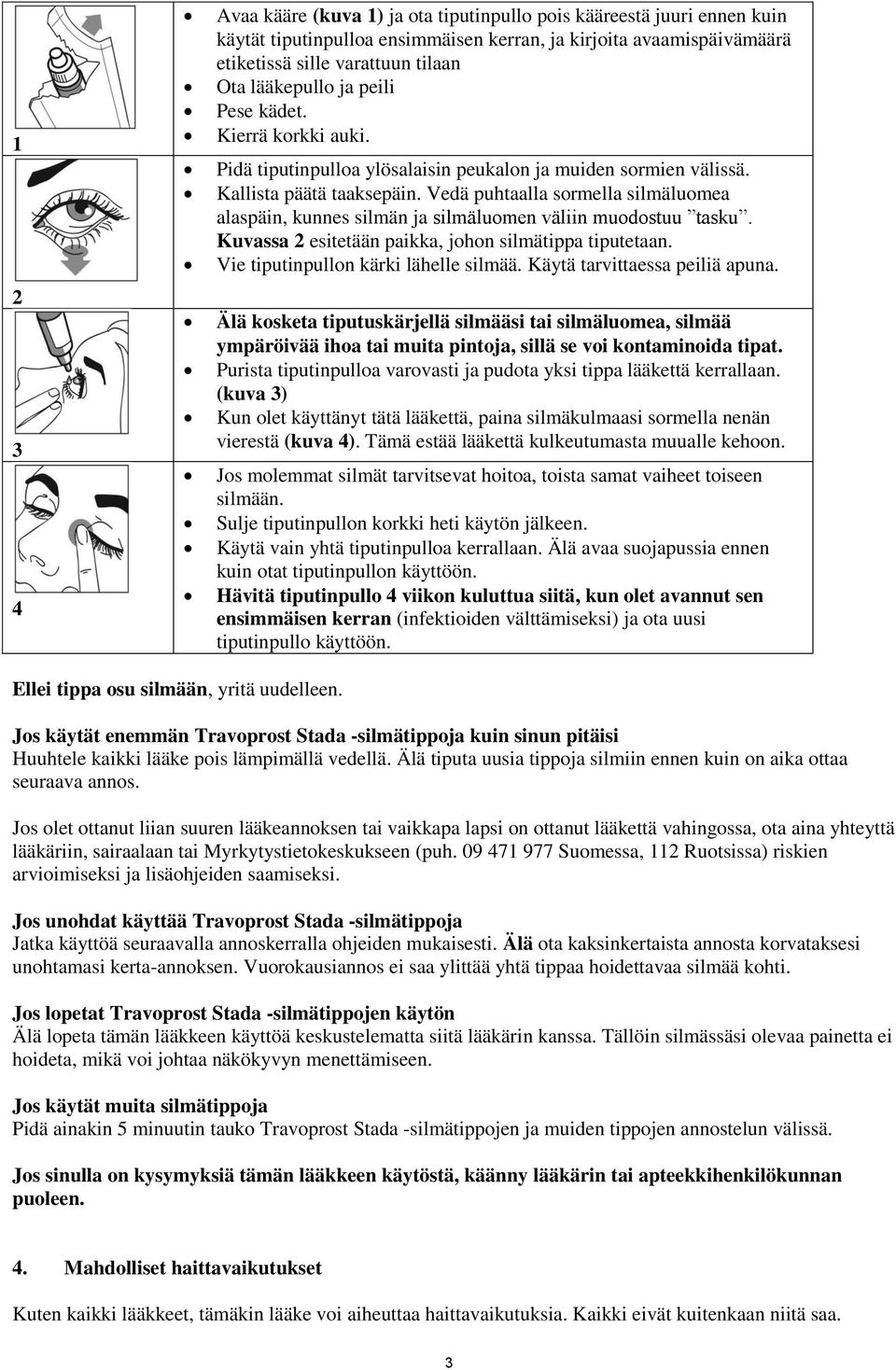 Vedä puhtaalla sormella silmäluomea alaspäin, kunnes silmän ja silmäluomen väliin muodostuu tasku. Kuvassa 2 esitetään paikka, johon silmätippa tiputetaan. Vie tiputinpullon kärki lähelle silmää.