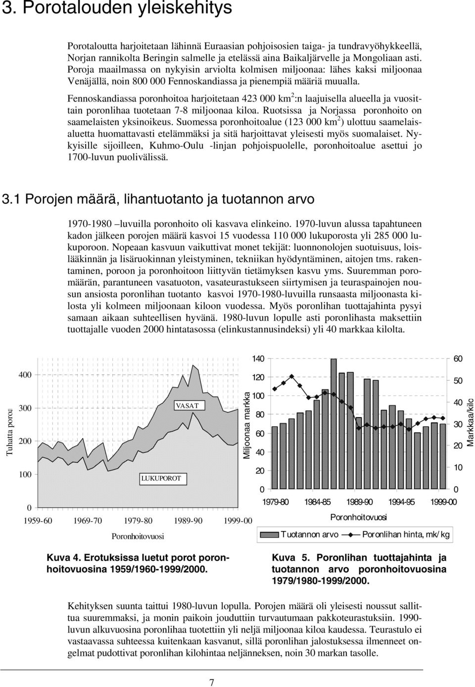 Fennoskandiassa poronhoitoa harjoitetaan 423 000 km 2 :n laajuisella alueella ja vuosittain poronlihaa tuotetaan 7-8 miljoonaa kiloa. Ruotsissa ja Norjassa poronhoito on saamelaisten yksinoikeus.