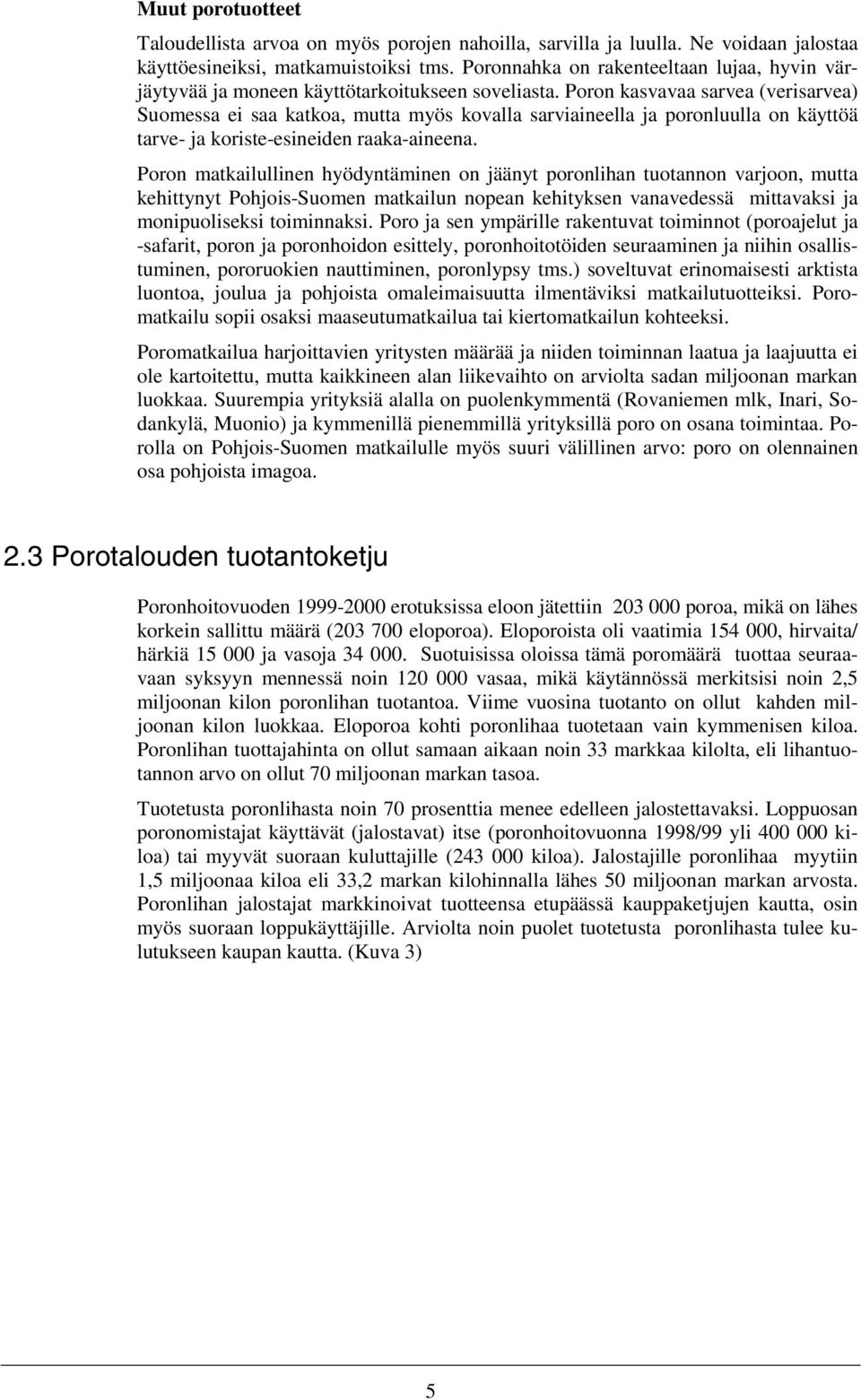 Poron kasvavaa sarvea (verisarvea) Suomessa ei saa katkoa, mutta myös kovalla sarviaineella ja poronluulla on käyttöä tarve- ja koriste-esineiden raaka-aineena.