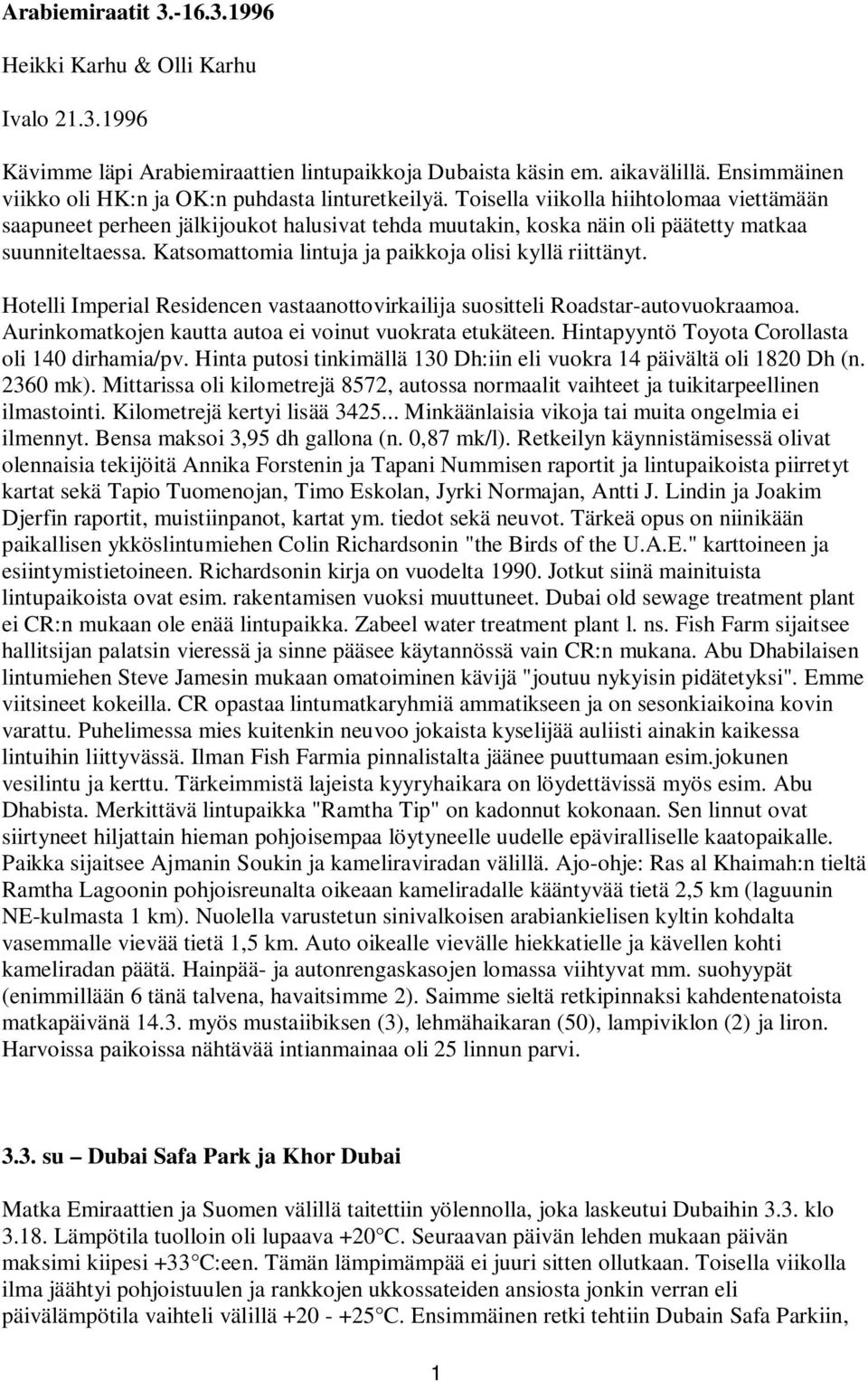 Toisella viikolla hiihtolomaa viettämään saapuneet perheen jälkijoukot halusivat tehda muutakin, koska näin oli päätetty matkaa suunniteltaessa.