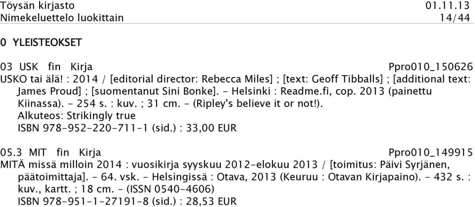 2013 (painettu Kiinassa). - 254 s. : kuv. ; 31 cm. - (Ripley's believe it or not!). Alkuteos: Strikingly true ISBN 978-952-220-711-1 (sid.) : 33,00 EUR 05.