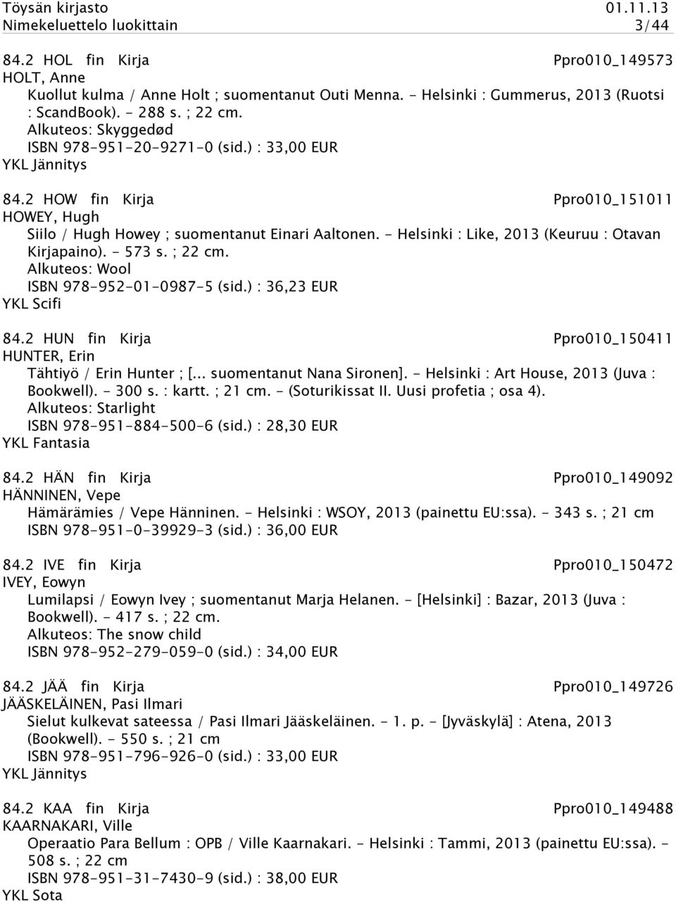 - Helsinki : Like, 2013 (Keuruu : Otavan Kirjapaino). - 573 s. ; 22 cm. Alkuteos: Wool ISBN 978-952-01-0987-5 (sid.) : 36,23 EUR YKL Scifi 84.