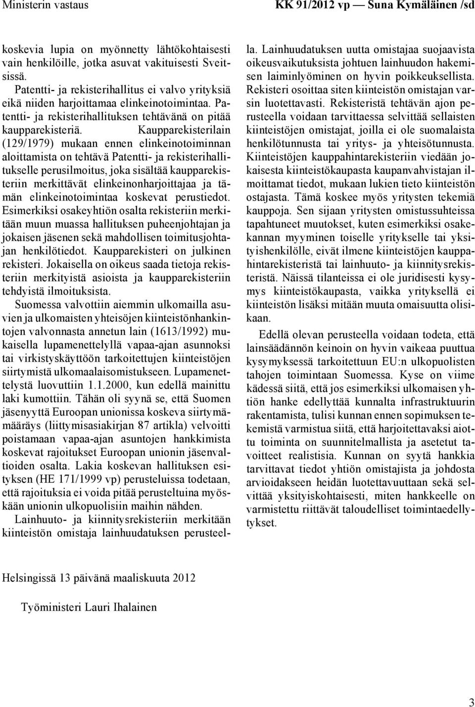 Kaupparekisterilain (129/1979) mukaan ennen elinkeinotoiminnan aloittamista on tehtävä Patentti- ja rekisterihallitukselle perusilmoitus, joka sisältää kaupparekisteriin merkittävät