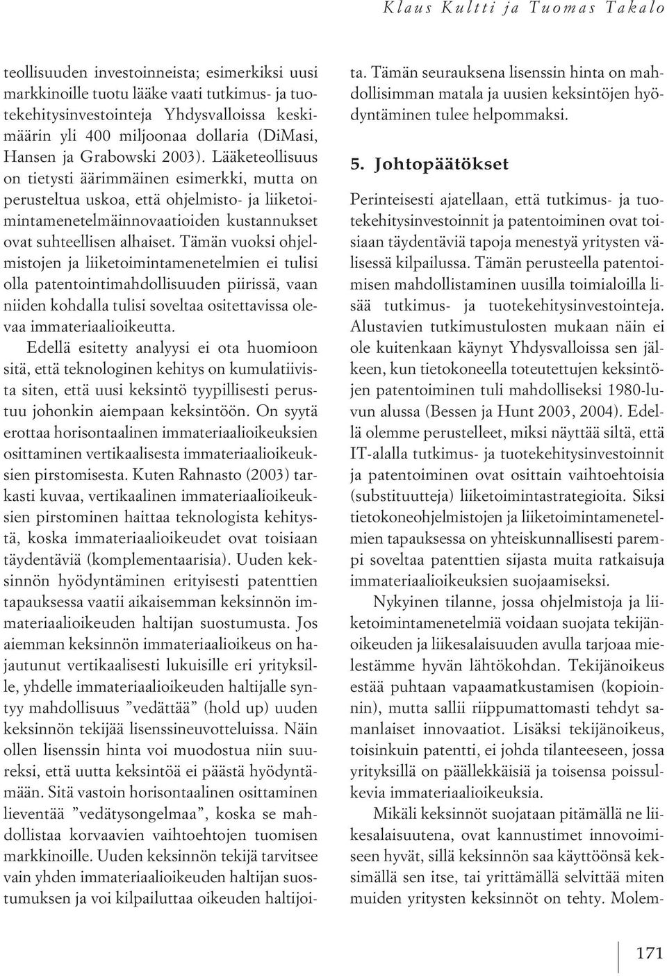 Lääketeollisuus on tietysti äärimmäinen esimerkki, mutta on perusteltua uskoa, että ohjelmisto- ja liiketoimintamenetelmäinnovaatioiden kustannukset ovat suhteellisen alhaiset.