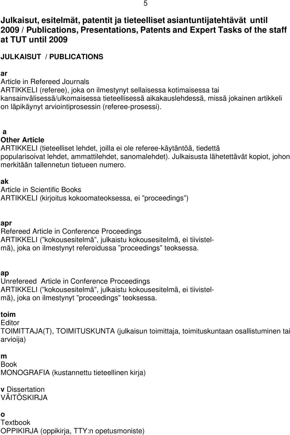 arviointiprosessin (referee-prosessi). a Other Article ARTIKKELI (tieteelliset lehdet, joilla ei ole referee-käytäntöä, tiedettä popularisoivat lehdet, ammattilehdet, sanomalehdet).