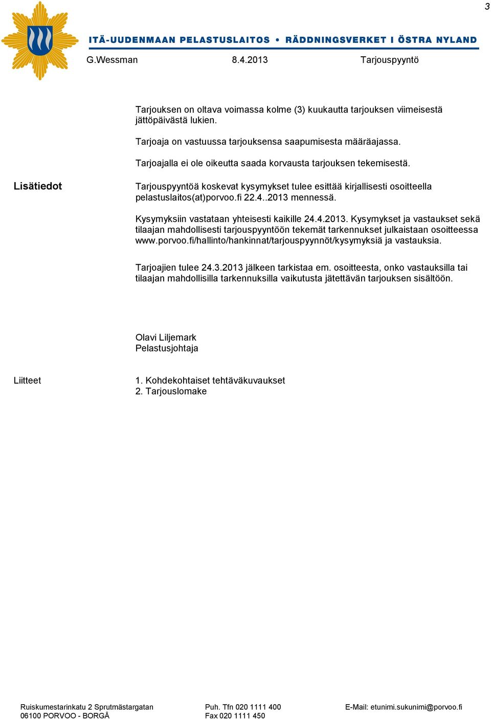 .2013 mennessä. Kysymyksiin vastataan yhteisesti kaikille 24.4.2013. Kysymykset ja vastaukset sekä tilaajan mahdollisesti tarjouspyyntöön tekemät tarkennukset julkaistaan osoitteessa www.porvoo.