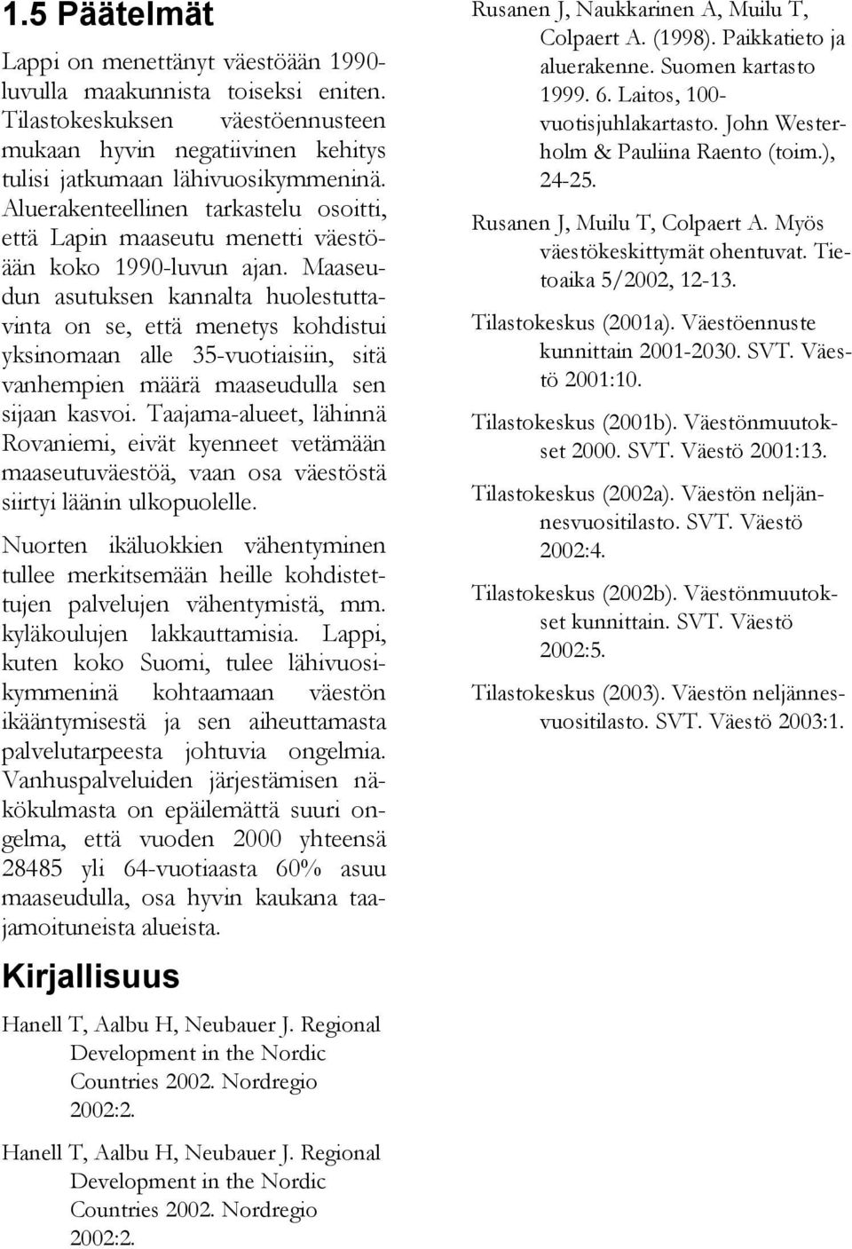 Maaseudun asutuksen kannalta huolestuttavinta on se, että menetys kohdistui yksinomaan alle 35-vuotiaisiin, sitä vanhempien määrä maaseudulla sen sijaan kasvoi.