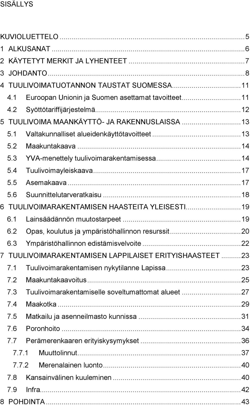 .. 17 5.5 Asemakaava... 17 5.6 Suunnittelutarveratkaisu... 18 6 TUULIVOIMARAKENTAMISEN HAASTEITA YLEISESTI... 19 6.1 Lainsäädännön muutostarpeet... 19 6.2 Opas, koulutus ja ympäristöhallinnon resurssit.