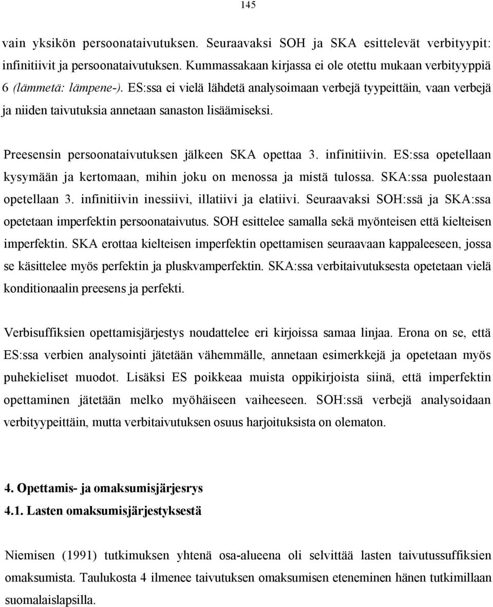 ES:ssa ei vielä lähdetä analysoimaan verbejä tyypeittäin, vaan verbejä ja niiden taivutuksia annetaan sanaston lisäämiseksi. Preesensin persoonataivutuksen jälkeen SKA opettaa 3. infinitiivin.