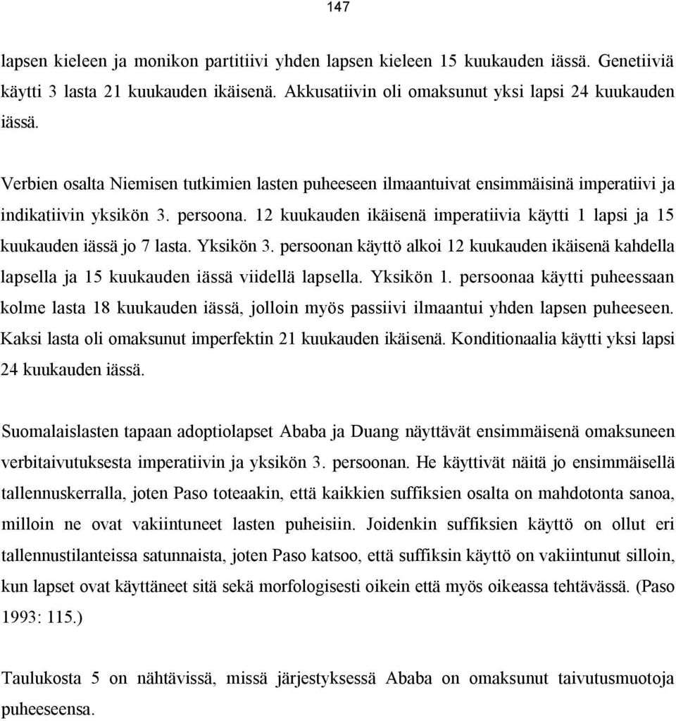 12 kuukauden ikäisenä imperatiivia käytti 1 lapsi ja 15 kuukauden iässä jo 7 lasta. Yksikön 3. persoonan käyttö alkoi 12 kuukauden ikäisenä kahdella lapsella ja 15 kuukauden iässä viidellä lapsella.