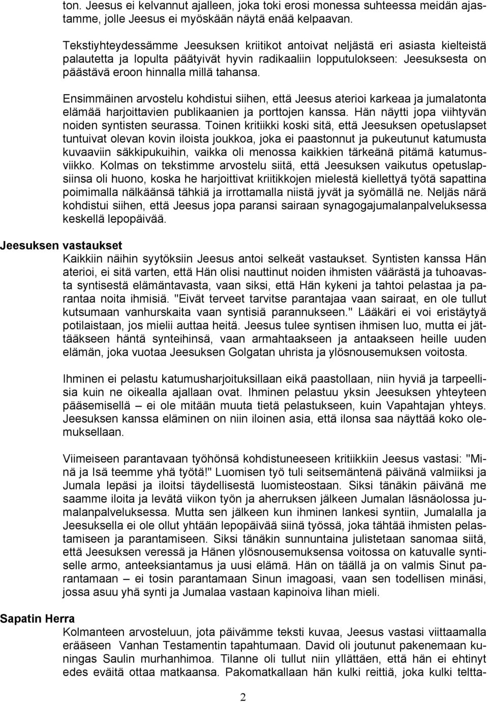 Ensimmäinen arvostelu kohdistui siihen, että Jeesus aterioi karkeaa ja jumalatonta elämää harjoittavien publikaanien ja porttojen kanssa. Hän näytti jopa viihtyvän noiden syntisten seurassa.