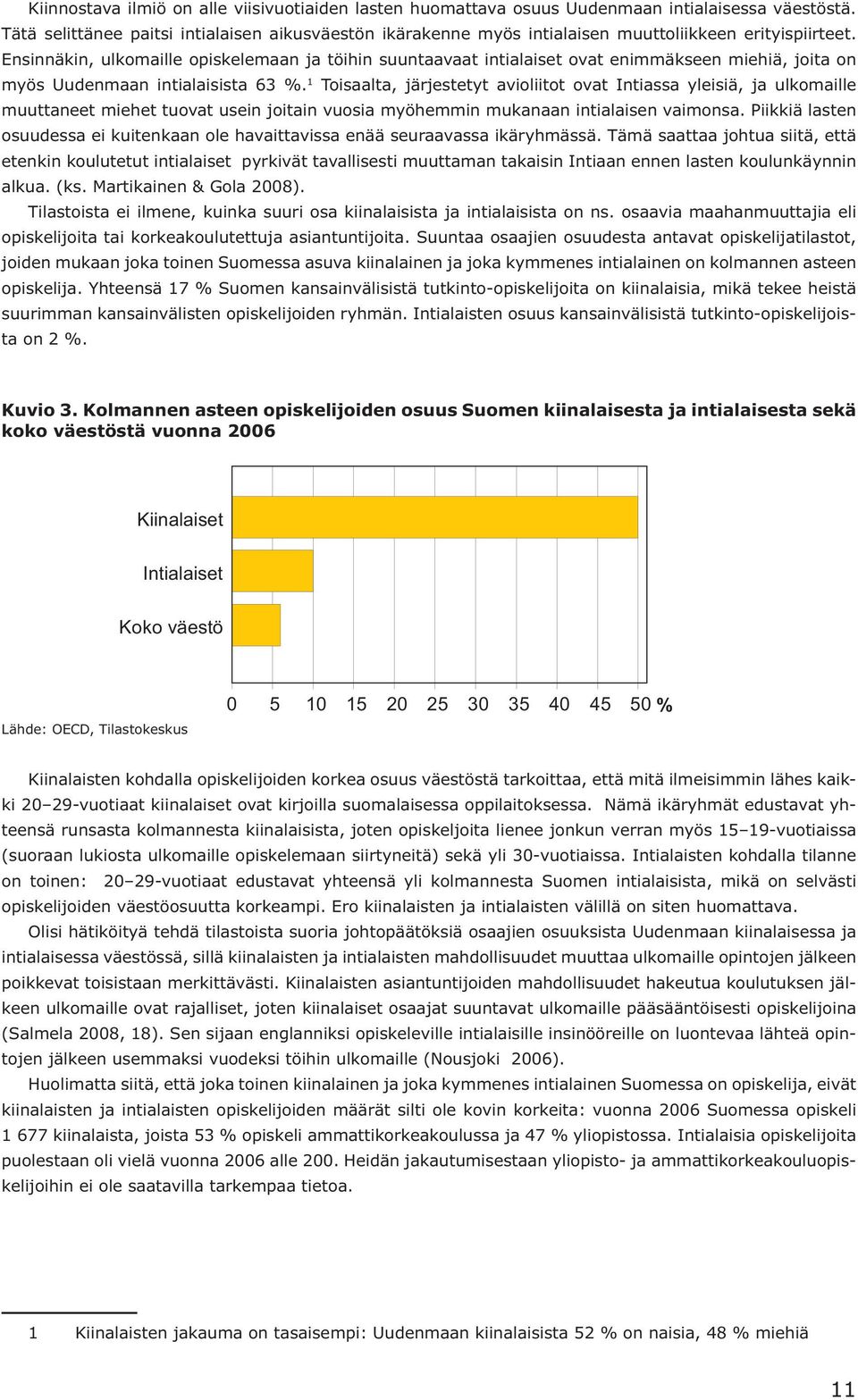 Ensinnäkin, ulkomaille opiskelemaan ja töihin suuntaavaat intialaiset ovat enimmäkseen miehiä, joita on myös Uudenmaan intialaisista 63 %.