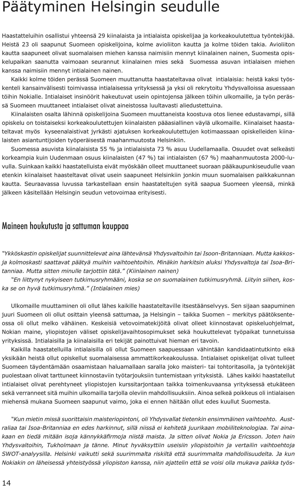 Avioliiton kautta saapuneet olivat suomalaisen miehen kanssa naimisiin mennyt kiinalainen nainen, Suomesta opiskelupaikan saanutta vaimoaan seurannut kiinalainen mies sekä Suomessa asuvan intialaisen