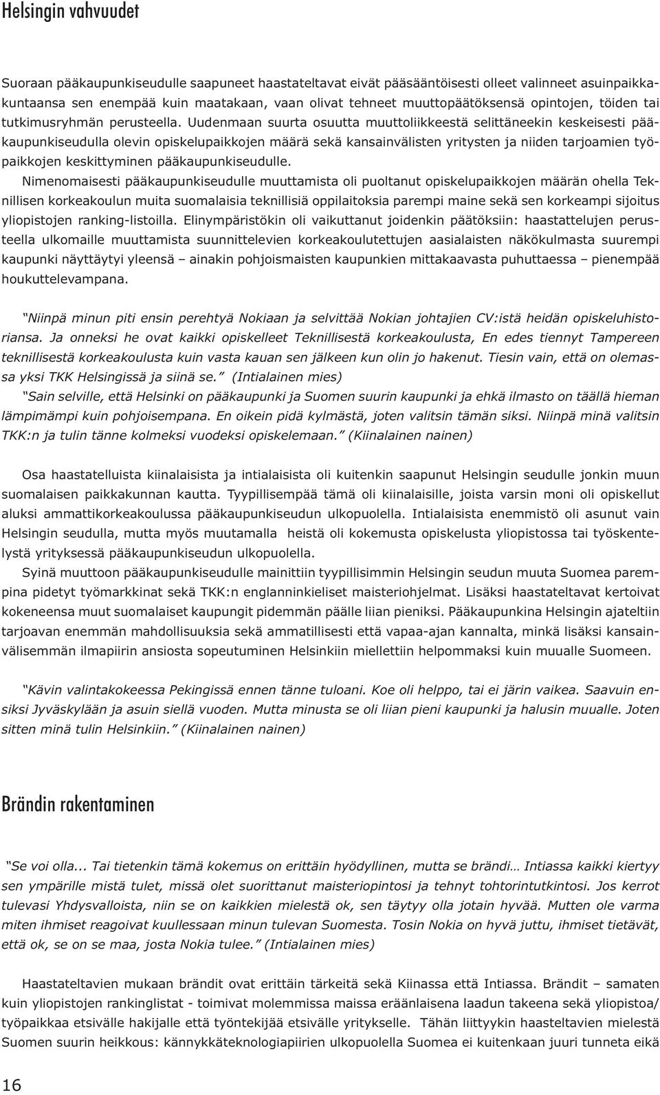 Uudenmaan suurta osuutta muuttoliikkeestä selittäneekin keskeisesti pääkaupunkiseudulla olevin opiskelupaikkojen määrä sekä kansainvälisten yritysten ja niiden tarjoamien työpaikkojen keskittyminen