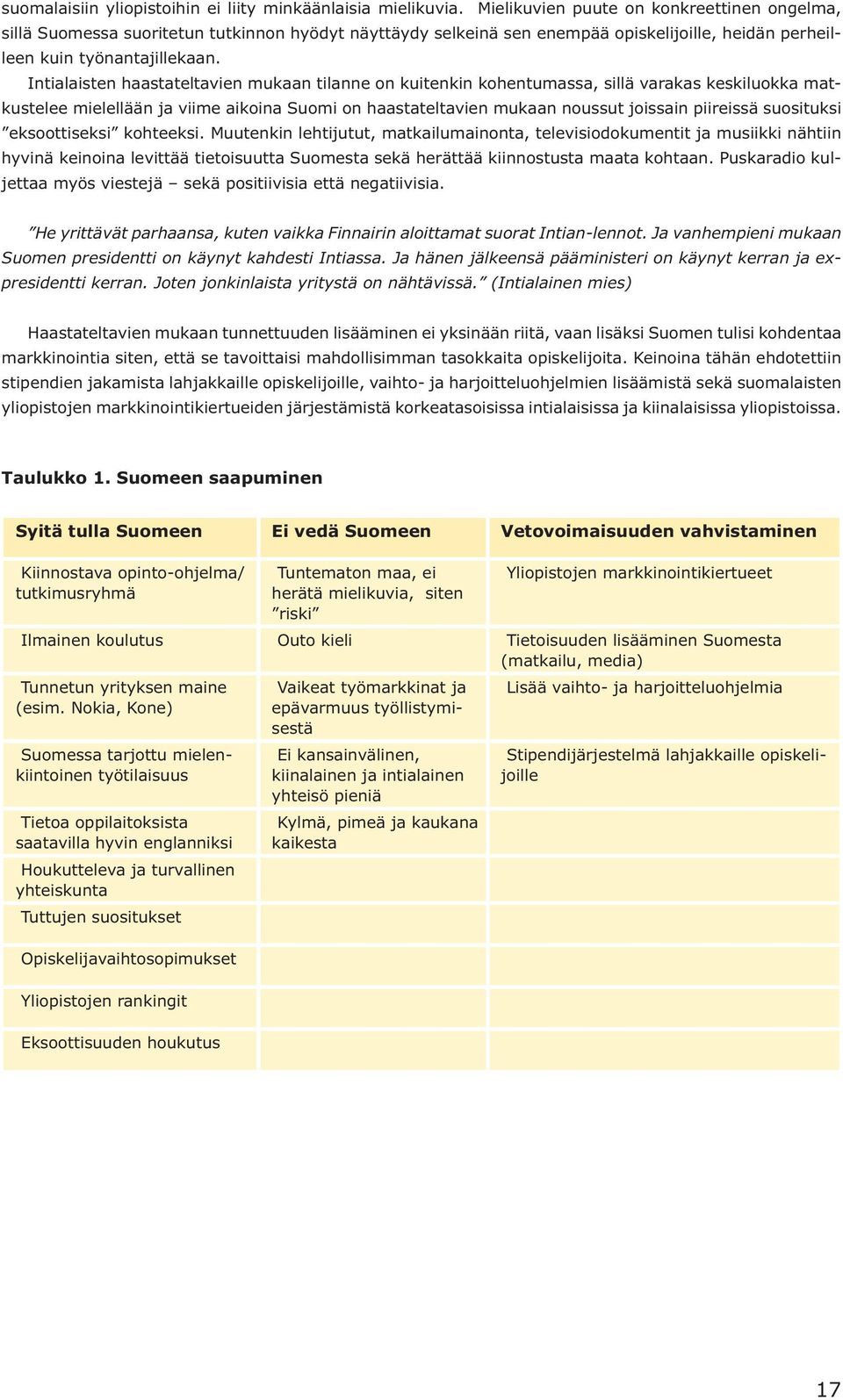 Intialaisten haastateltavien mukaan tilanne on kuitenkin kohentumassa, sillä varakas keskiluokka matkustelee mielellään ja viime aikoina Suomi on haastateltavien mukaan noussut joissain piireissä