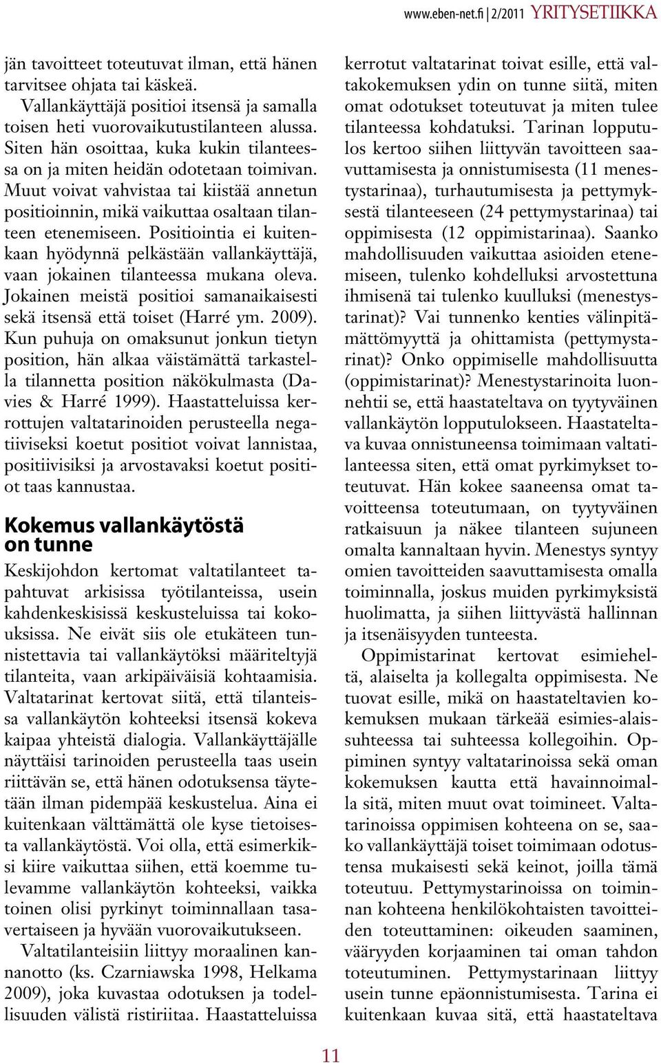 Positiointia ei kuitenkaan hyödynnä pelkästään vallankäyttäjä, vaan jokainen tilanteessa mukana oleva. Jokainen meistä positioi samanaikaisesti sekä itsensä että toiset (Harré ym. 2009).