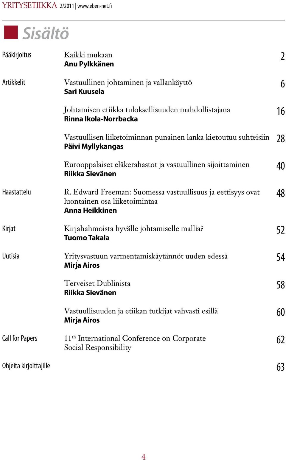 etiikka tuloksellisuuden mahdollistajana Rinna Ikola-Norrbacka Vastuullisen liiketoiminnan punainen lanka kietoutuu suhteisiin Päivi Myllykangas Eurooppalaiset eläkerahastot ja vastuullinen