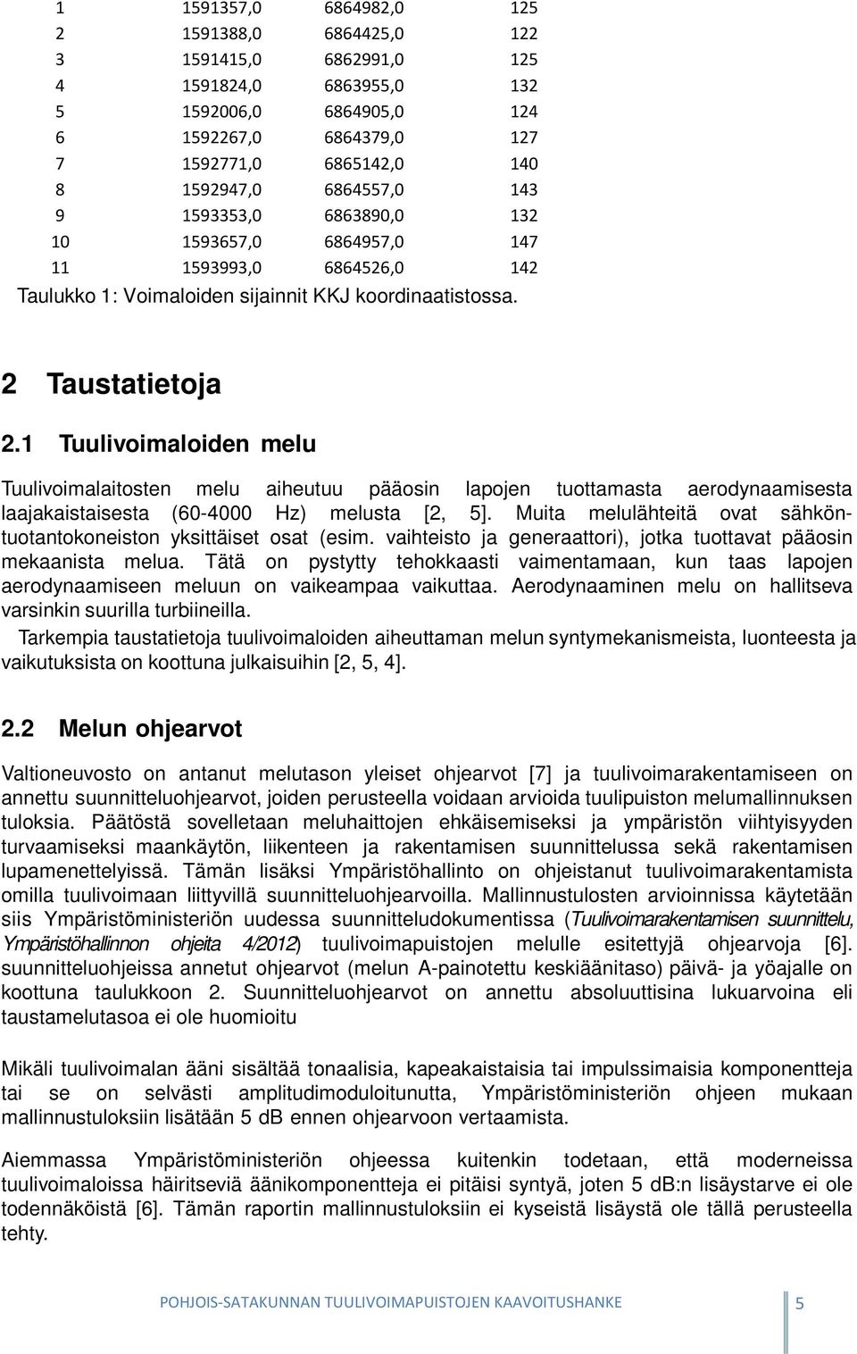 1 Tuulivoimaloiden melu Tuulivoimalaitosten melu aiheutuu pääosin lapojen tuottamasta aerodynaamisesta laajakaistaisesta (60-4000 Hz) melusta [2, 5].