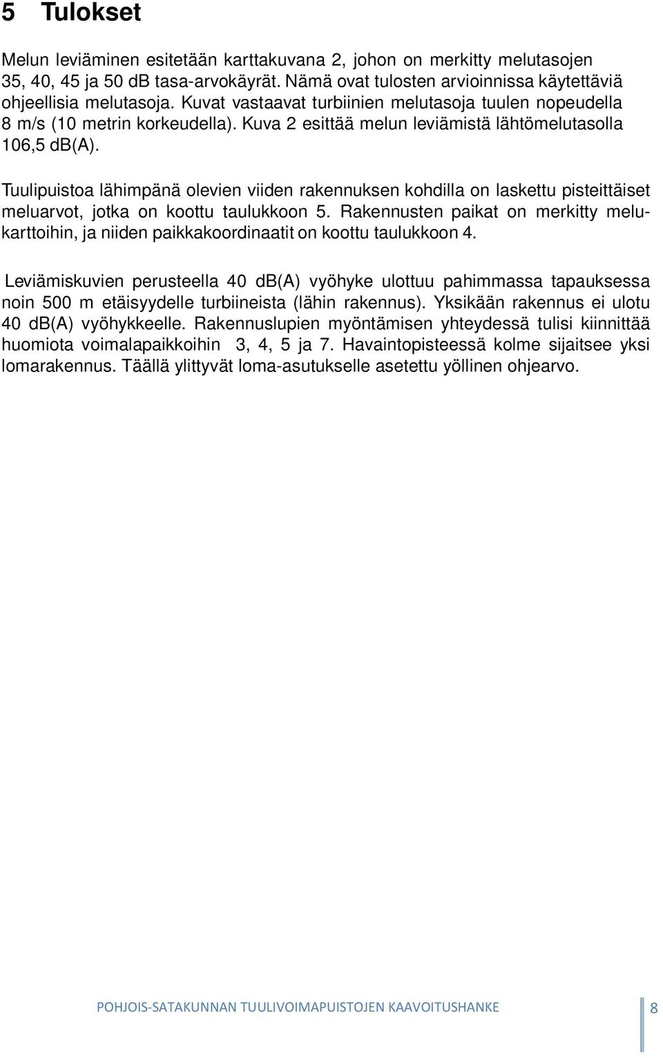 Tuulipuistoa lähimpänä olevien viiden rakennuksen kohdilla on laskettu pisteittäiset meluarvot, jotka on koottu taulukkoon 5.