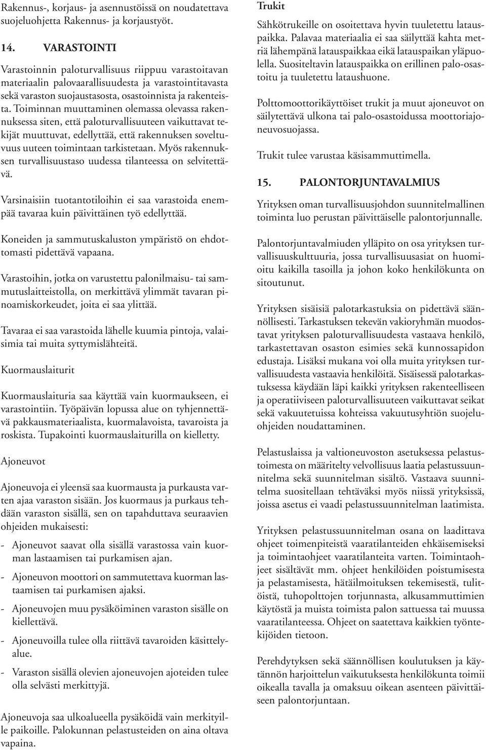 Toiminnan muuttaminen olemassa olevassa rakennuksessa siten, että paloturvallisuuteen vaikuttavat tekijät muuttuvat, edellyttää, että rakennuksen soveltuvuus uuteen toimintaan tarkistetaan.