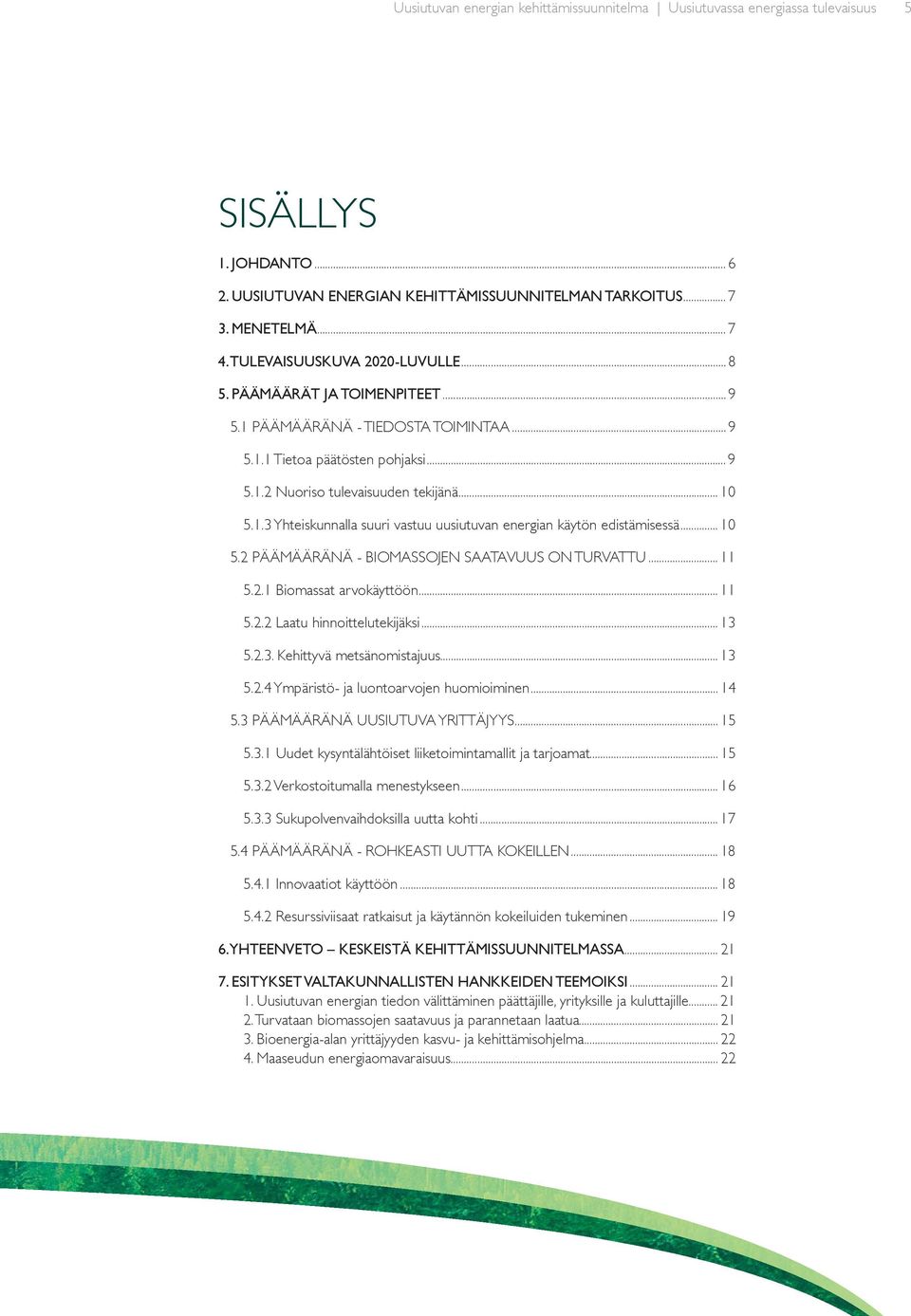 .. 10 5.2 PÄÄMÄÄRÄNÄ - BIOMASSOJEN SAATAVUUS ON TURVATTU... 11 5.2.1 Biomassat arvokäyttöön... 11 5.2.2 Laatu hinnoittelutekijäksi... 13 5.2.3. Kehittyvä metsänomistajuus... 13 5.2.4 Ympäristö- ja luontoarvojen huomioiminen.