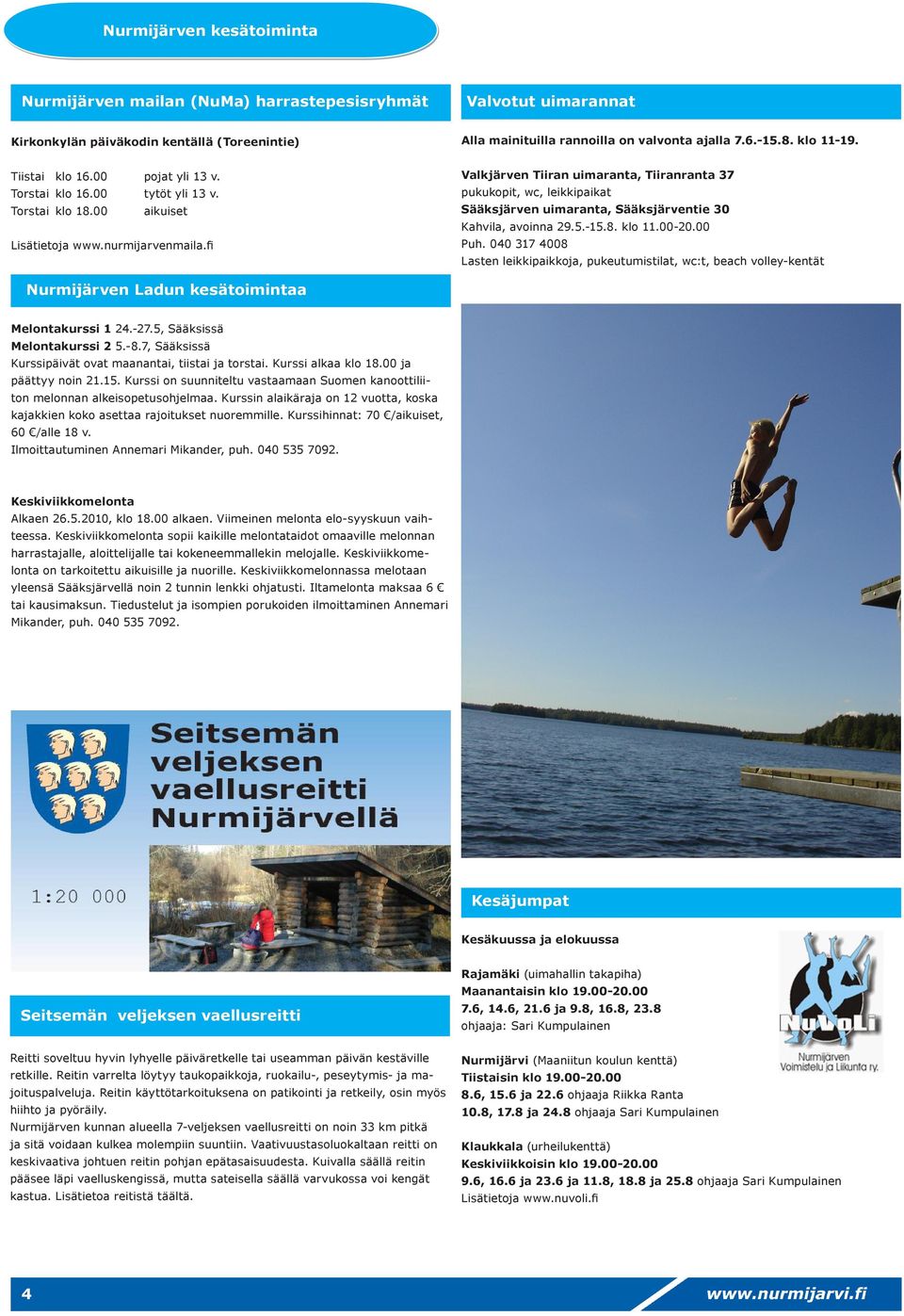 Torstai klo 18.00 aikuiset Lisätietoja www.nurmijarvenmaila.fi Valkjärven Tiiran uimaranta, Tiiranranta 37 pukukopit, wc, leikkipaikat Sääksjärven uimaranta, Sääksjärventie 30 Kahvila, avoinna 29.5.