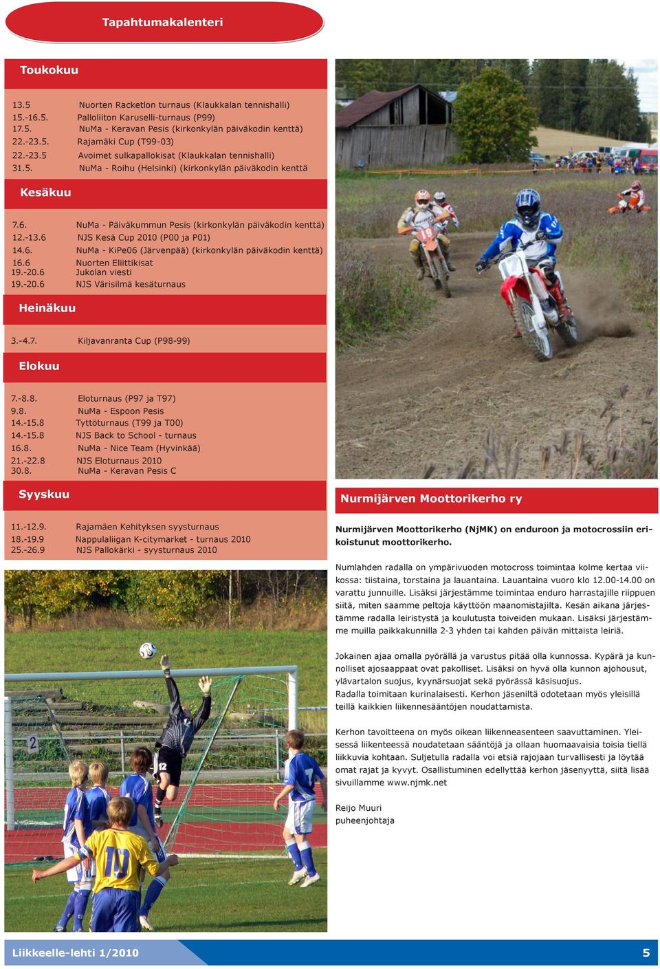 6. NuMa - Päiväkummun Pesis (kirkonkylän päiväkodin kenttä) 12.-13.6 NJS Kesä Cup 2010 (P00 ja P01) 14.6. NuMa - KiPe06 (Järvenpää) (kirkonkylän päiväkodin kenttä) 16.6 Nuorten Eliittikisat 19.-20.